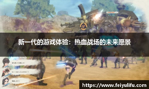新一代的游戏体验：热血战场的未来愿景