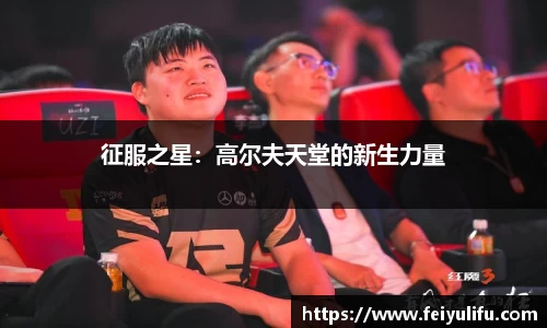 征服之星：高尔夫天堂的新生力量