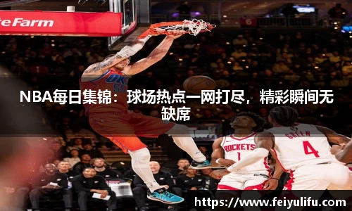 NBA每日集锦：球场热点一网打尽，精彩瞬间无缺席
